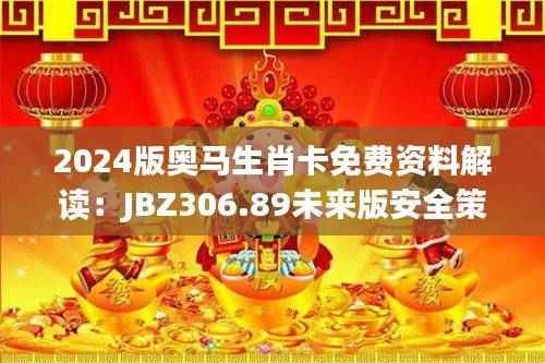 2024版奥马生肖卡免费资料解读:JBZ306.89未来版安全策略分析