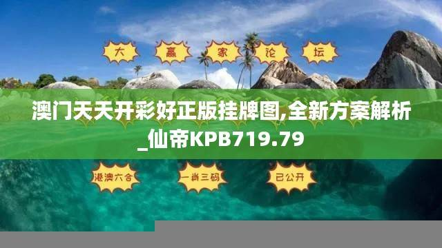 澳门天天开彩好正版挂牌图,全新方案解析_仙帝KPB719.79