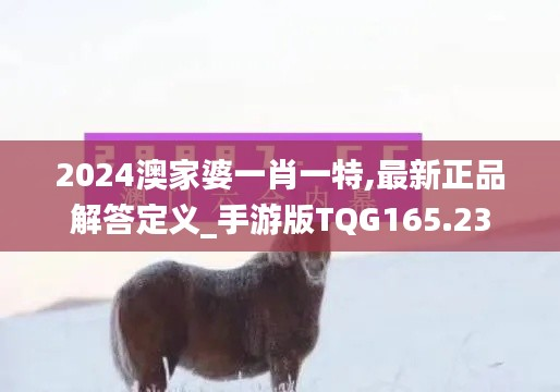 2024澳家婆一肖一特,最新正品解答定义_手游版TQG165.23