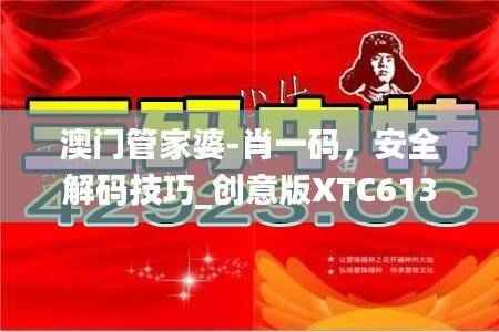 澳门管家婆-肖一码,安全解码技巧_创意版XTC613.18