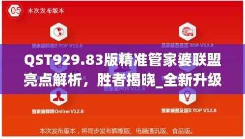 QST929.83版精准管家婆联盟亮点解析,胜者揭晓_全新升级