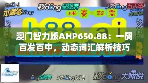 澳门智力版AHP650.88:一码百发百中,动态词汇解析技巧