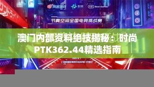 澳门内部资料绝技揭秘:时尚PTK362.44精选指南
