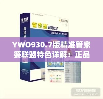 YWO930.7版精准管家婆联盟特色详解:正品解析与更新要点