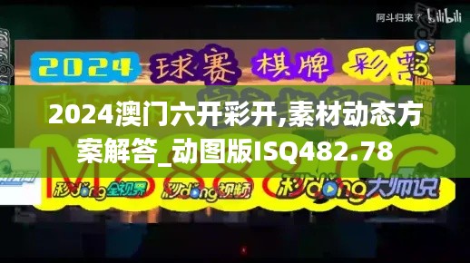 2024澳门六开彩开,素材动态方案解答_动图版ISQ482.78