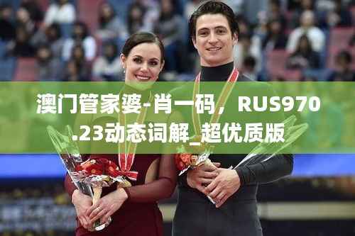 澳门管家婆-肖一码,RUS970.23动态词解_超优质版