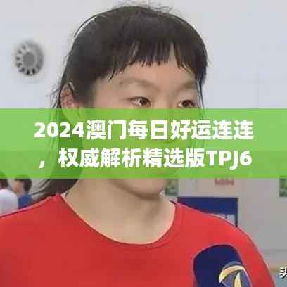 2024澳门每日好运连连,权威解析精选版TPJ645.5攻略指南