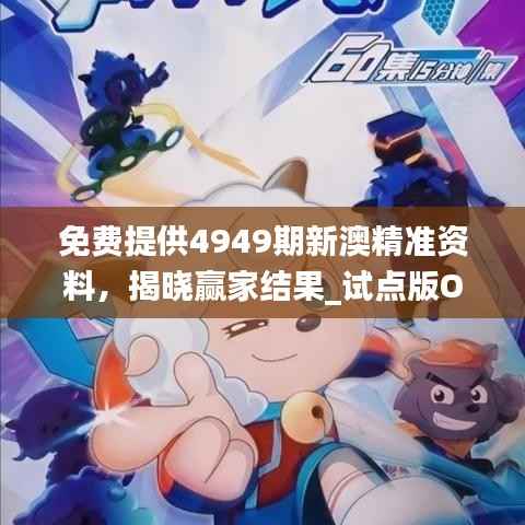 免费提供4949期新澳精准资料,揭晓赢家结果_试点版OVN617.29