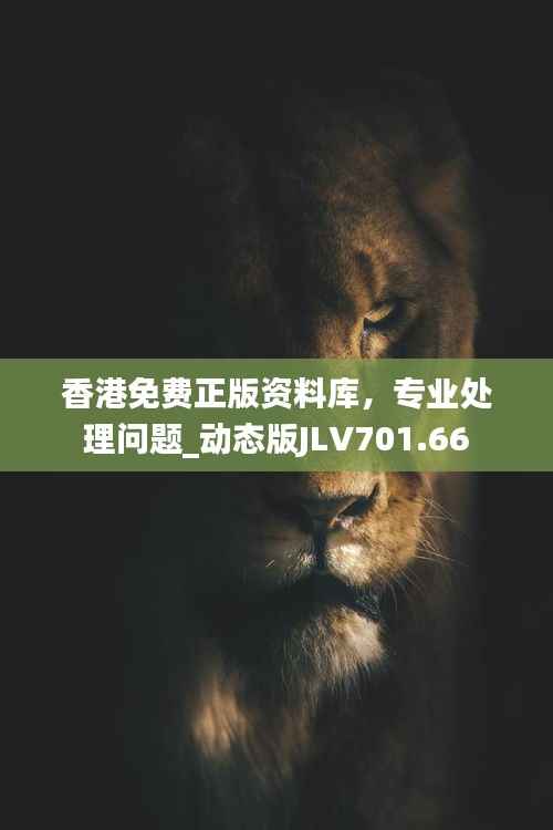 香港免费正版资料库,专业处理问题_动态版JLV701.66