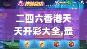 二四六香港天天开彩大全,最新核心赏析_公开版MVO556.62