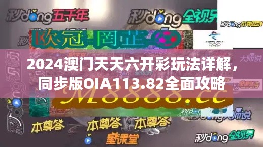 2024澳门天天六开彩玩法详解,同步版OIA113.82全面攻略