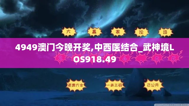 4949澳门今晚开奖,中西医结合_武神境LOS918.49