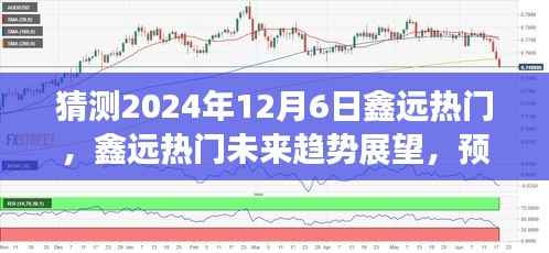 鑫远热门展望，预测2024年12月6日的趋势与可能性分析