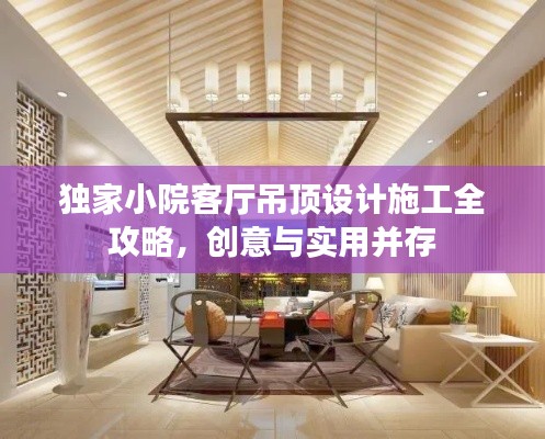 独家小院客厅吊顶设计施工全攻略，创意与实用并存