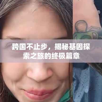跨国不止步，揭秘基因探索之旅的终极篇章
