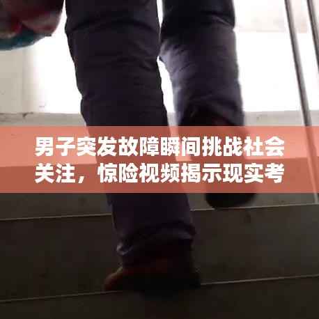 男子突发故障瞬间挑战社会关注,惊险视频揭示现实考验