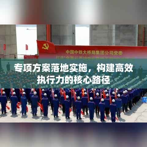 专项方案落地实施，构建高效执行力的核心路径