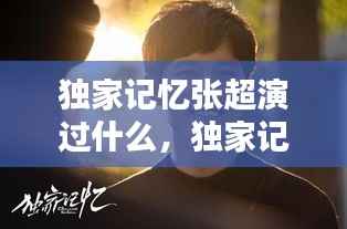 独家记忆张超演过什么，独家记忆的演员 