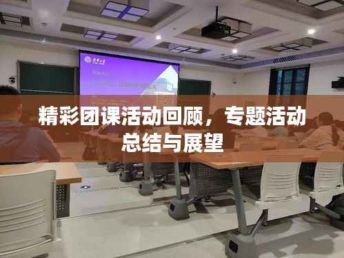 精彩团课活动回顾，专题活动总结与展望