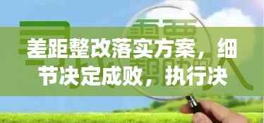 差距整改落实方案，细节决定成败，执行决定未来！