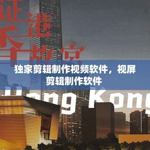 独家剪辑制作视频软件,视屏剪辑制作软件