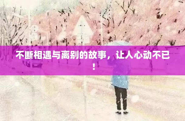 不断相遇与离别的故事，让人心动不已！