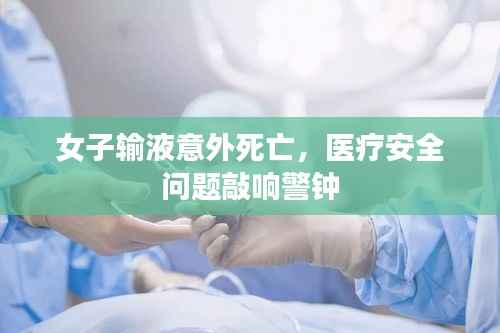 女子输液意外死亡,医疗安全问题敲响警钟
