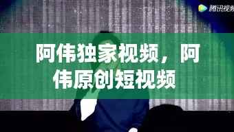 阿伟独家视频,阿伟原创短视频