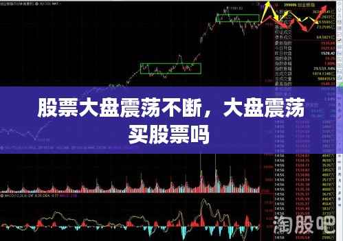 股票大盘震荡不断，大盘震荡买股票吗 