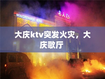 大庆ktv突发火灾,大庆歌厅