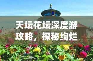 天坛花坛深度游攻略,探秘绚烂花海,领略皇家园林魅力