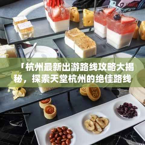 「杭州最新出游路线攻略大揭秘,探索天堂杭州的绝佳路线」