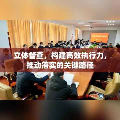 立体督查,构建高效执行力,推动落实的关键路径