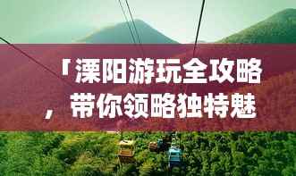 「溧阳游玩全攻略,带你领略独特魅力,畅游不迷路!」
