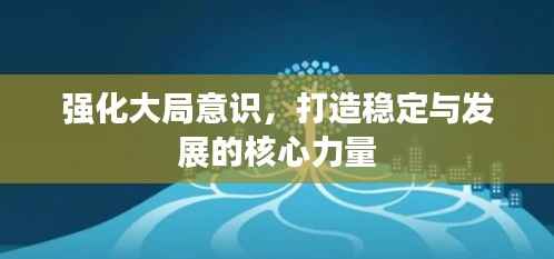 强化大局意识,打造稳定与发展的核心力量