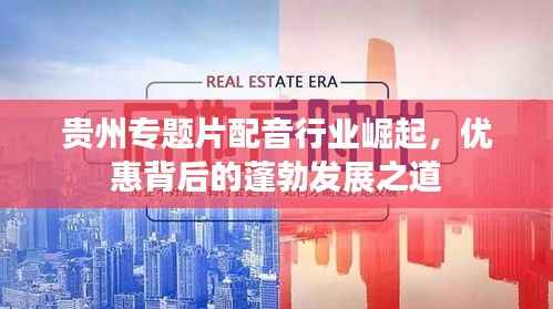 贵州专题片配音行业崛起,优惠背后的蓬勃发展之道