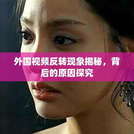 外国视频反转现象揭秘,背后的原因探究