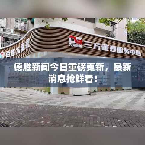 德胜新闻今日重磅更新,最新消息抢鲜看!