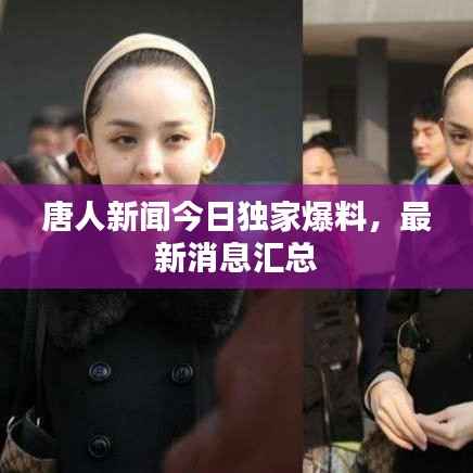 唐人新闻今日独家爆料，最新消息汇总