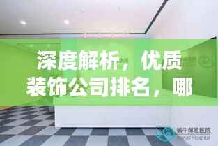 深度解析,优质装饰公司排名,哪家值得选择?