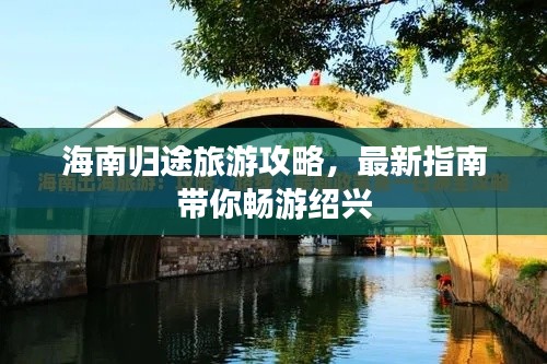 海南归途旅游攻略,最新指南带你畅游绍兴