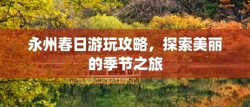 永州春日游玩攻略,探索美丽的季节之旅