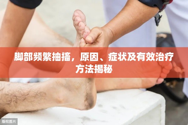 脚部频繁抽搐,原因、症状及有效治疗方法揭秘