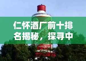 仁怀酒厂前十排名揭秘,探寻中国酒文化之巅