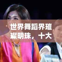 世界舞蹈界璀璨明珠，十大排名榜单，探秘舞坛前十强！