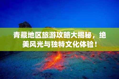 青藏地区旅游攻略大揭秘,绝美风光与独特文化体验!