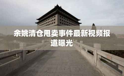 余姚清仓甩卖事件最新视频报道曝光