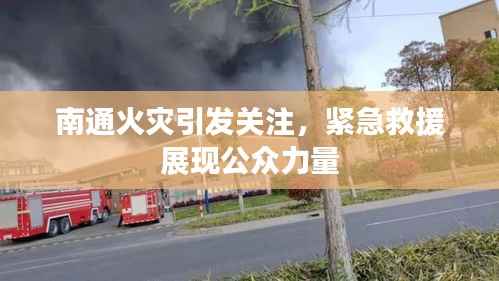 南通火灾引发关注,紧急救援展现公众力量