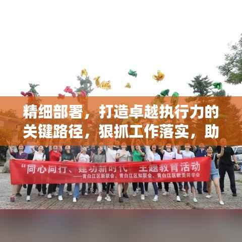 精细部署,打造卓越执行力的关键路径,狠抓工作落实,助力高效前行!